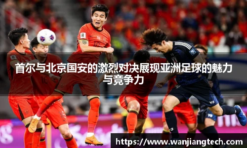 首尔与北京国安的激烈对决展现亚洲足球的魅力与竞争力