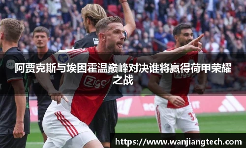 阿贾克斯与埃因霍温巅峰对决谁将赢得荷甲荣耀之战
