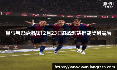 皇马与巴萨激战12月23日巅峰对决谁能笑到最后