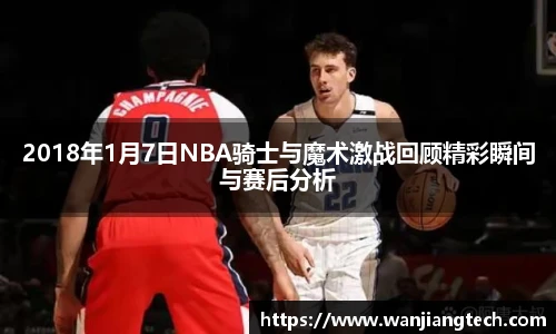 2018年1月7日NBA骑士与魔术激战回顾精彩瞬间与赛后分析