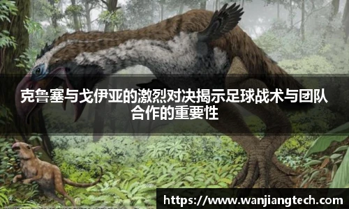 克鲁塞与戈伊亚的激烈对决揭示足球战术与团队合作的重要性
