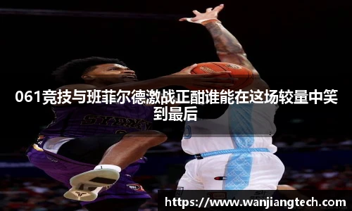 061竞技与班菲尔德激战正酣谁能在这场较量中笑到最后